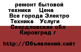 ремонт бытовой техники  › Цена ­ 500 - Все города Электро-Техника » Услуги   . Свердловская обл.,Кировград г.